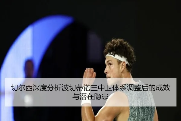 切尔西深度分析波切蒂诺三中卫体系调整后的成效与潜在隐患