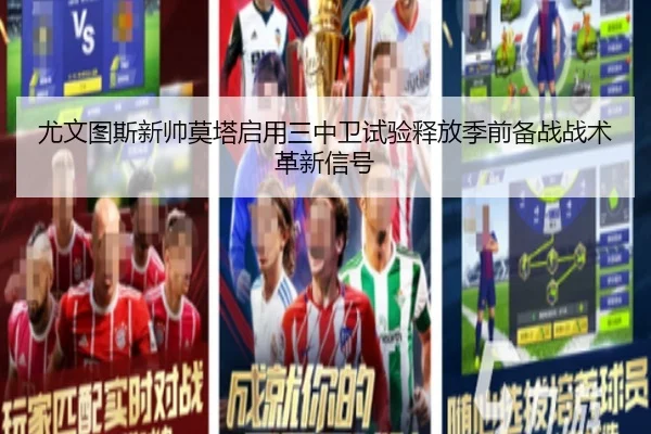 尤文图斯新帅莫塔启用三中卫试验释放季前备战战术革新信号